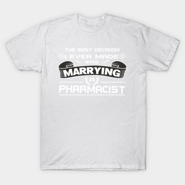 The Best Decision I Ever Made Was Marrying A PHARMACIST T Shirt T-Shirt-TJ